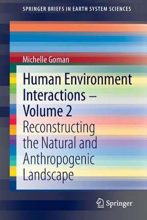 Human Environment Interactions - Volume 2: Reconstructing the Natural and Anthropogenic Landscape de Michelle Goman