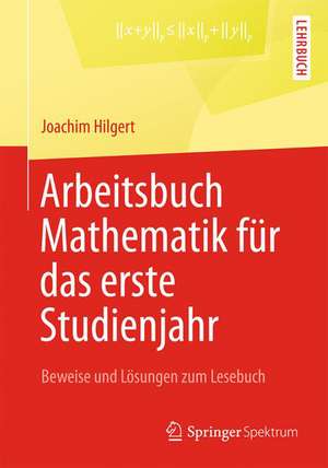 Arbeitsbuch Mathematik für das erste Studienjahr: Beweise und Lösungen zum Lesebuch de Joachim Hilgert