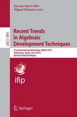 Recent Trends in Algebraic Development Techniques: 21st International Workshop, WADT 2012, Salamanca, Spain, June 7-10, 2012, Revised Selected Papers de Narciso Martí Oliet