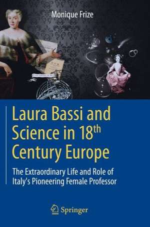 Laura Bassi and Science in 18th Century Europe: The Extraordinary Life and Role of Italy's Pioneering Female Professor de Monique Frize