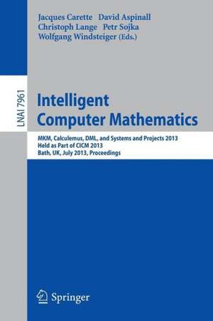 Intelligent Computer Mathematics: MKM, Calculemus, DML, and Systems and Projects 2013, Held as Part of CICM 2013, Bath, UK, July 8-12, 2013, Proceedings de Jacques Carette