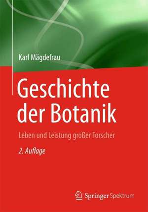 Geschichte der Botanik: Leben und Leistung grosser Forscher de Karl Mägdefrau