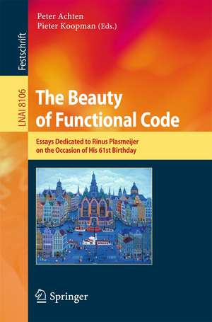 The Beauty of Functional Code: Essays Dedicated to Rinus Plasmeijer on the Occasion of His 61st Birthday de Peter Achten