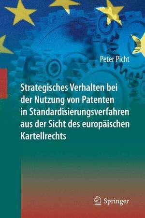 Strategisches Verhalten bei der Nutzung von Patenten in Standardisierungsverfahren aus der Sicht des europäischen Kartellrechts de Peter Picht