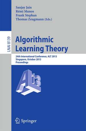 Algorithmic Learning Theory: 24th International Conference, ALT 2013, Singapore, October 6-9, 2013, Proceedings de Sanjay Jain