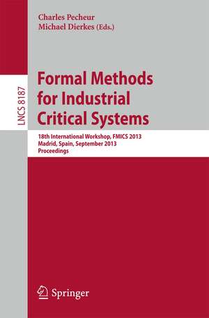 Formal Methods for Industrial Critical Systems: 18th International Workshop, FMICS 2013, Madrid, Spain, September 23-24, 2013, Proceedings de Michael Dierkes