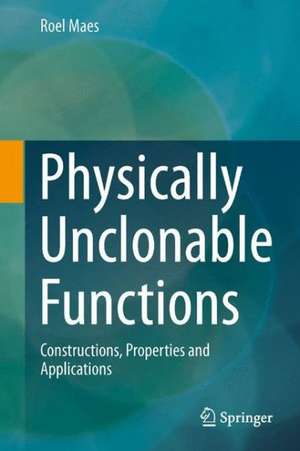 Physically Unclonable Functions: Constructions, Properties and Applications de Roel Maes