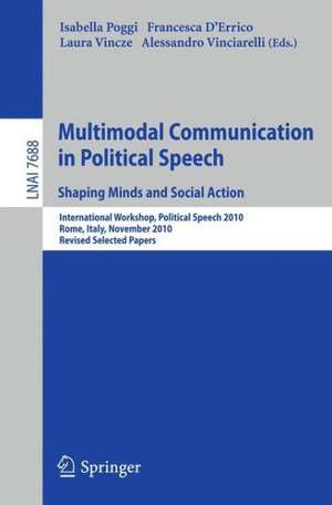 Multimodal Communication in Political Speech Shaping Minds and Social Action: International Workshop, Political Speech 2010, Rome, Italy, November 10-12, 2010, Revised Selected Papers de Isabella Poggi