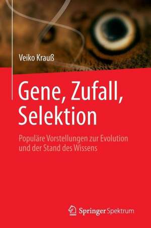 Gene, Zufall, Selektion: Populäre Vorstellungen zur Evolution und der Stand des Wissens de Veiko Krauß