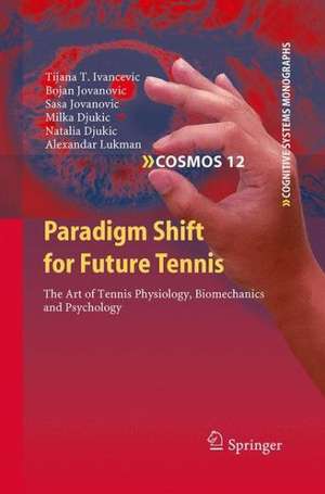 Paradigm Shift for Future Tennis: The Art of Tennis Physiology, Biomechanics and Psychology de Tijana T. Ivancevic