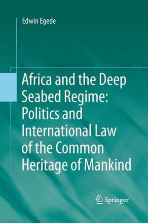 Africa and the Deep Seabed Regime: Politics and International Law of the Common Heritage of Mankind de Edwin Egede