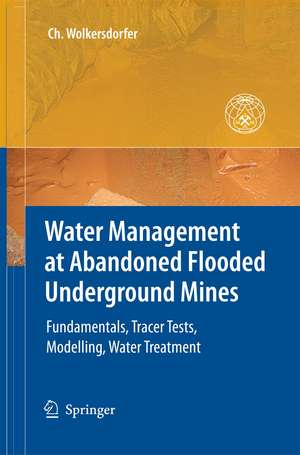 Water Management at Abandoned Flooded Underground Mines: Fundamentals, Tracer Tests, Modelling, Water Treatment de Christian Wolkersdorfer