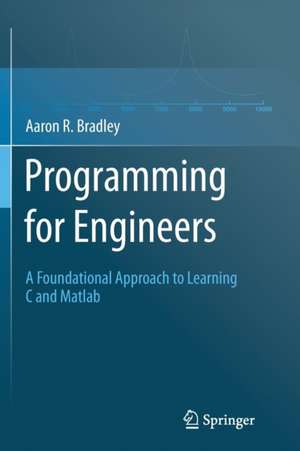 Programming for Engineers: A Foundational Approach to Learning C and Matlab de Aaron R. Bradley