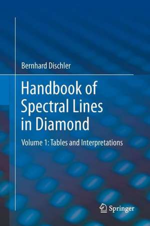 Handbook of Spectral Lines in Diamond: Volume 1: Tables and Interpretations de Bernhard Dischler