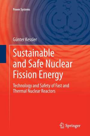 Sustainable and Safe Nuclear Fission Energy: Technology and Safety of Fast and Thermal Nuclear Reactors de Günter Kessler