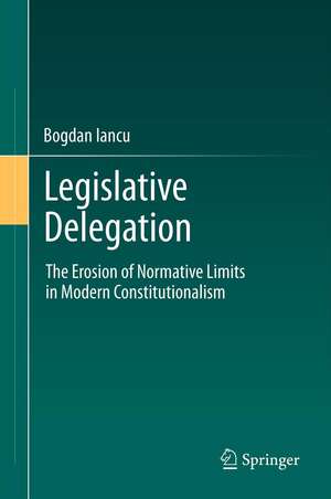 Legislative Delegation: The Erosion of Normative Limits in Modern Constitutionalism de Bogdan Iancu