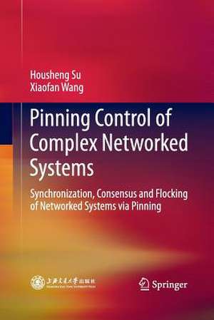 Pinning Control of Complex Networked Systems: Synchronization, Consensus and Flocking of Networked Systems via Pinning de Housheng Su