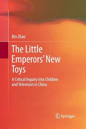 The Little Emperors’ New Toys: A Critical Inquiry into Children and Television in China de Bin Zhao