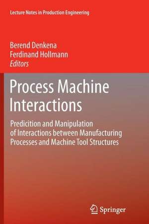 Process Machine Interactions: Predicition and Manipulation of Interactions between Manufacturing Processes and Machine Tool Structures de Berend Denkena