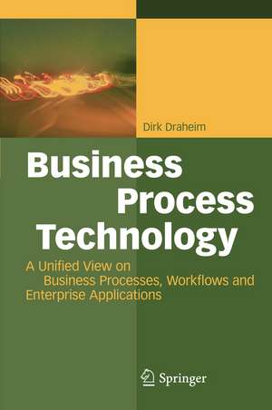 Business Process Technology: A Unified View on Business Processes, Workflows and Enterprise Applications de Dirk Draheim