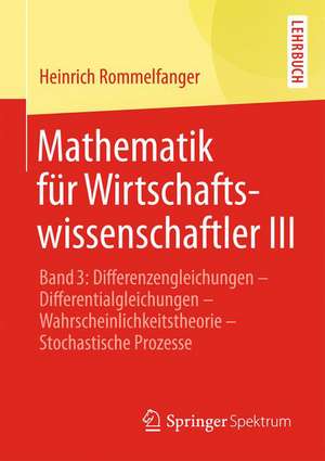 Mathematik für Wirtschaftswissenschaftler III: Band 3: Differenzengleichungen - Differentialgleichungen - Wahrscheinlichkeitstheorie - Stochastische Prozesse de Heinrich Rommelfanger