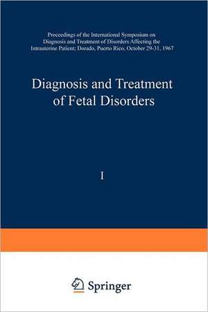 Diagnosis and Treatment of Fetal Disorders: Proceedings of the International Symposium on Diagnosis and Treatment of Disorders Affecting the Intrauterine Patient, Dorado, Puerto Rico, October 29–31, 1967 de Karlis Adamsons