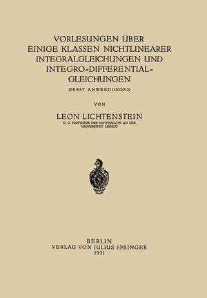 Vorlesungen über einige Klassen Nichtlinearer Integralgleichungen und Integro-Differentialgleichungen: Nebst Anwendungen de Leon Lichtenstein