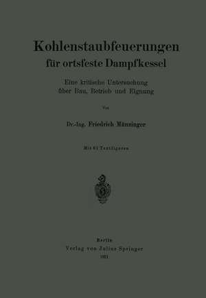 Kohlenstaubfeuerungen für ortsfeste Dampfkessel: Eine kritische Untersuchung über Bau, Betrieb und Eignung de Friedrich Münzinger