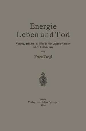 Energie Leben und Tod: Vortrag, gehalten in Wien in der „Wiener Urania“ am 7. Februar 1914 de Franz Tangl