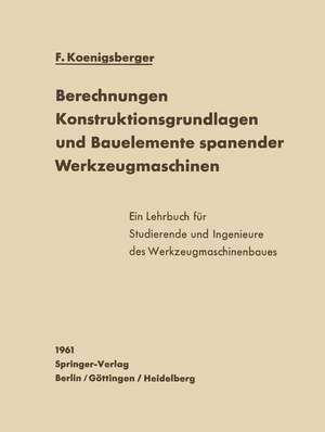 Berechnungen, Konstruktionsgrundlagen und Bauelemente spanender Werkzeugmaschinen de F. Koenigsberger