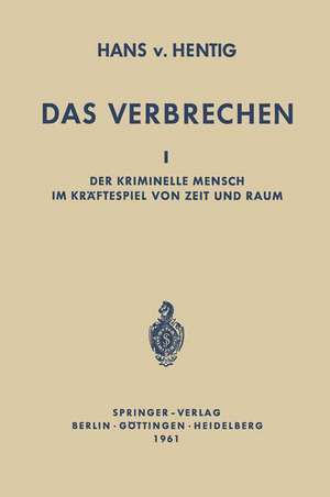 Das Verbrechen I: Der Kriminelle Mensch im Kräftespiel von Zeit und Raum de Hans v. Hentig