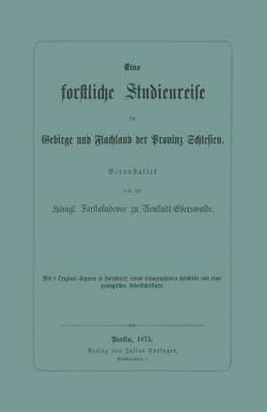 Eine forstliche Studienreise im Gebirge und Flachland der Provinz Schlesien de Königl. Forstakademie zu Neustadt-Eberswalde