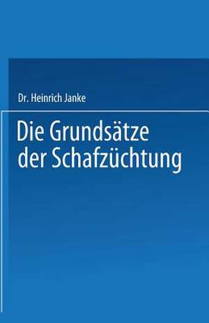 Die Grundsätze der Schafzüchtung: Mit besonderer Berücksichtigung der deutschen Merinozucht de Heinrich Janke