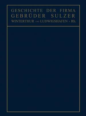 Geschichte der Firma Gebrüder Sulzer: Winterthur und Ludwigshafen a. Rh. de Conrad Matschoß