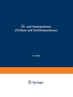 Öl- und Gasmaschinen (Ortfeste und Schiffsmaschinen): Ein Handbuch für Konstrukteure ein Lehrbuch für Studierende de Heinrich Dubbel