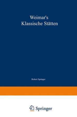 Weimar’s klassische Stätten: Ein Beitrag zum Studium Goethe’s und unserer klassischen Literatur-Epoche de Robert Springer