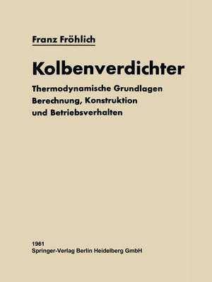 Kolbenverdichter: Thermodynamische Grundlagen, Berechnung Konstruktion und Betriebsverhalten de Franz Fröhlich