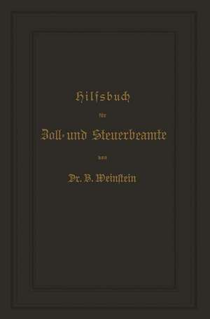 Hilfsbuch für Zoll- und Steuerbeamte zum Verständniß des amtlichen Waarenverzeichnisses und der amtlichen Abfertigungen de B. Weinstein