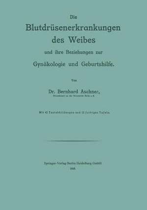 Die Blutdrüsenerkrankungen des Weibes und ihre Beziehungen zur Gynäkologie und Geburtshilfe de Bernhard Aschner