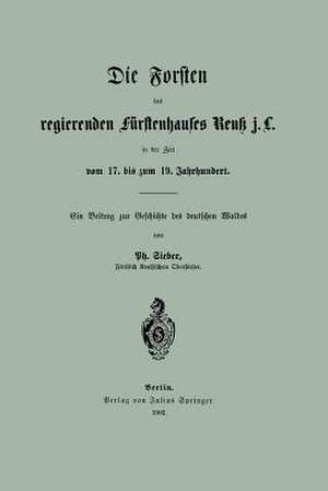 Die Forsten des regierenden fürstenhauses Reuk j. L. in der Zeit vom 17. bis zum 19. Jahrhundert de Ph. Sieber