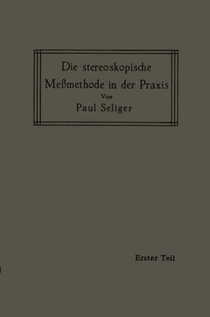 Die stereoskopische Meßmethode in der Praxis: I. Teil: Einführung in die Topographie, Einführung in die Bildmessung, Normal-Stereogramm de Paul Seliger