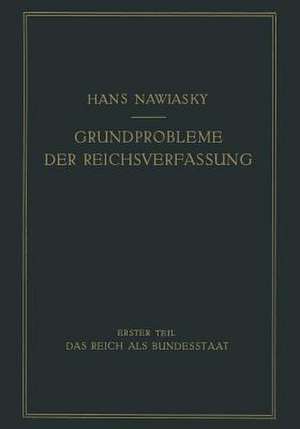 Grundprobleme der Reichsverfassung: Erster Teil: Das Reich als Bundesstaat de Hans Nawiaksy