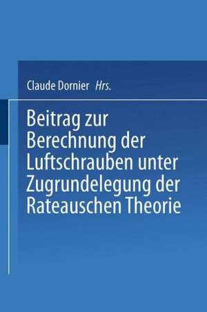 Beitrag zur Berechnung der Luftschrauben: unter Zugrundelegung der Rateauschen Theorie de Claude Dornier