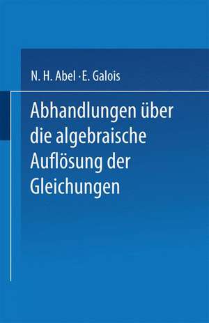 Abhandlungen über die Algebraische Auflösung der Gleichungen de N. H. Abel