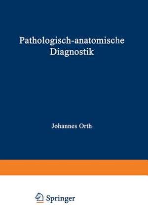 Pathologisch-anatomische Diagnostik: nebst Anleitung zur Ausführung von Obduktionen sowie von pathologisch-histologischen Untersuchungen de Johannes Orth