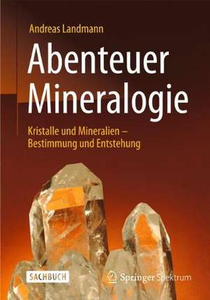 Abenteuer Mineralogie: Kristalle und Mineralien - Bestimmung und Entstehung de Andreas Landmann