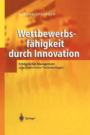 Wettbewerbsfähigkeit durch Innovation: Erfolgreiches Management organisatorischer Veränderungen de M. Göbels