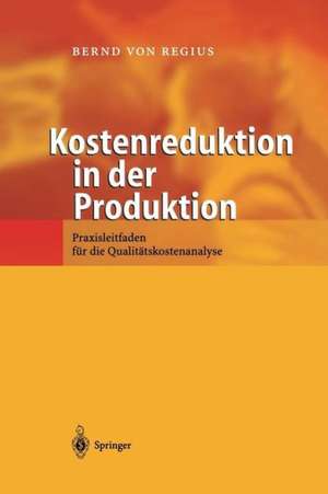 Kostenreduktion in der Produktion: Praxisleitfaden für die Qualitätskostenanalyse de Bernd von Regius