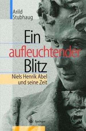 Ein aufleuchtender Blitz: Niels Henrik Abel und seine Zeit de Arild Stubhaug