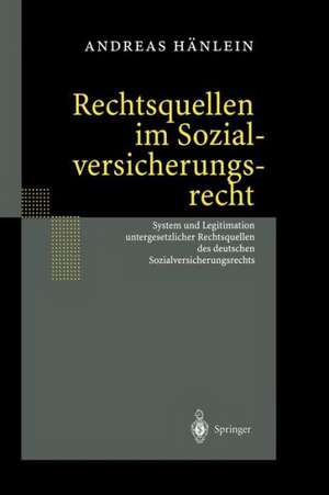 Rechtsquellen im Sozialversicherungsrecht: System und Legitimation untergesetzlicher Rechtsquellen des deutschen Sozialversicherungsrechts de Andreas Hänlein